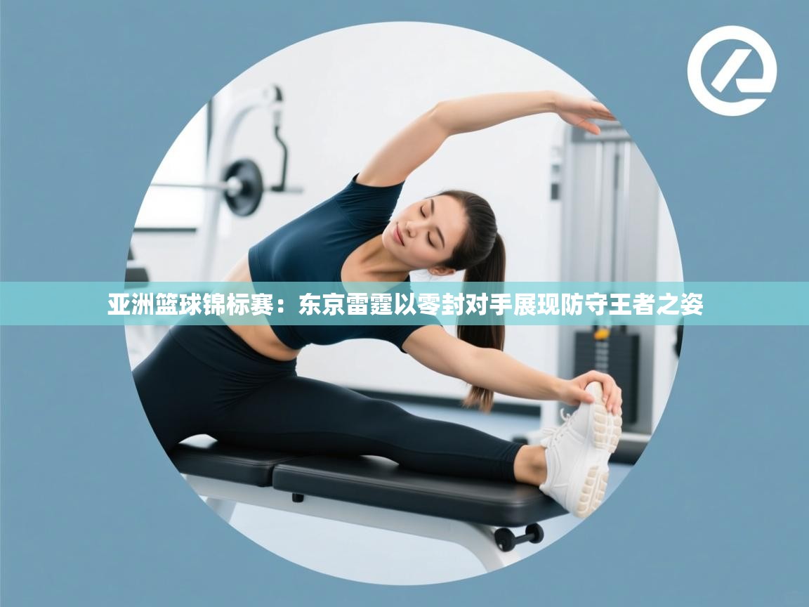 亚洲篮球锦标赛：东京雷霆以零封对手展现防守王者之姿